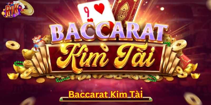 Tổng quan game bài baccarat kim tài siêu hot tại nền tảng