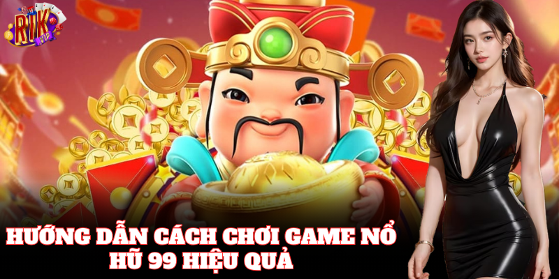 Hướng dẫn chi tiết Cách Chơi Game Nổ Hũ 99 Rikvip