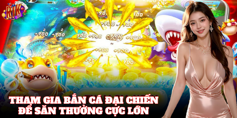 Tham gia Bắn Cá Đại Chiến để săn thưởng cực lớn
